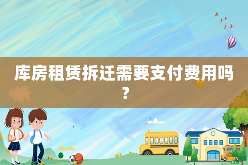 庫房租賃拆遷需要支付費用嗎？