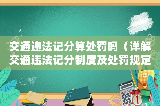 交通違法記分算處罰嗎（詳解交通違法記分制度及處罰規定）