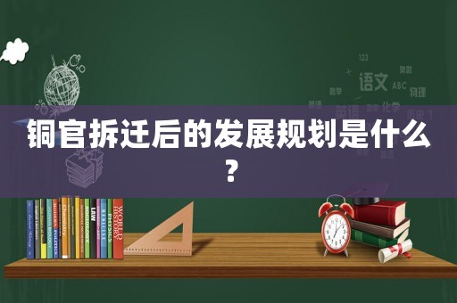 銅官拆遷后的發(fā)展規(guī)劃是什么？