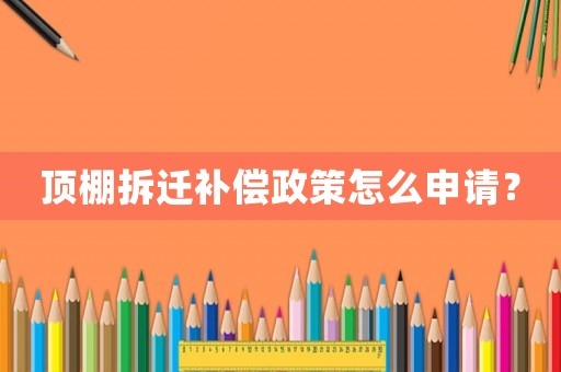 頂棚拆遷補償政策怎么申請？