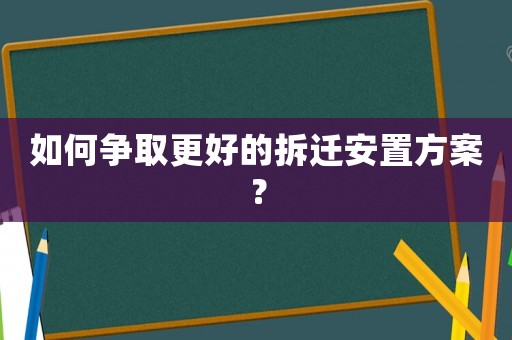 如何爭取更好的拆遷安置方案？