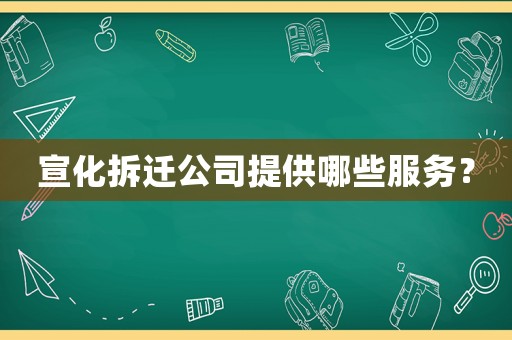 宣化拆遷公司提供哪些服務？