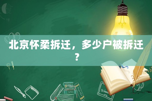 北京懷柔拆遷，多少戶被拆遷？