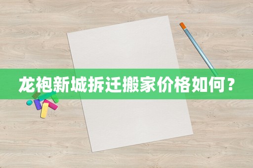 龍袍新城拆遷搬家價格如何？