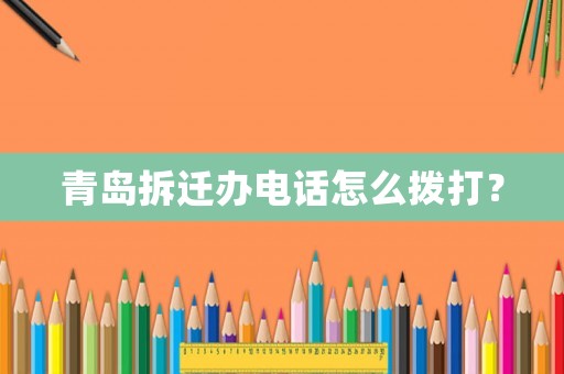 青島拆遷辦電話怎么撥打？