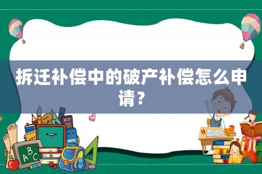 拆遷補償中的破產補償怎么申請？
