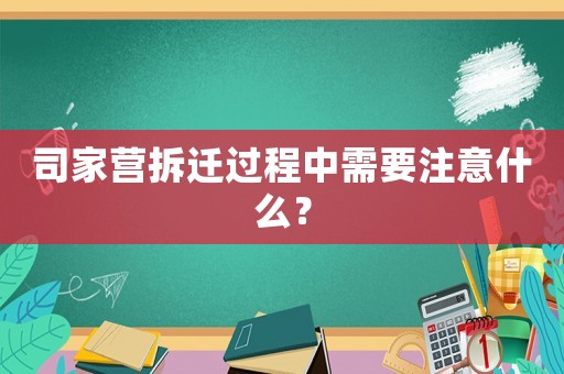 司家營(yíng)拆遷過(guò)程中需要注意什么？