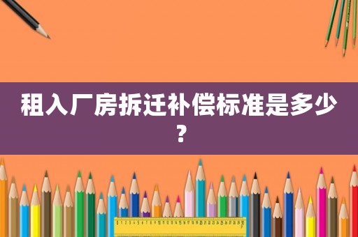 租入廠房拆遷補償標準是多少？