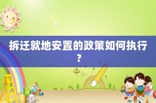 拆遷就地安置的政策如何執行？