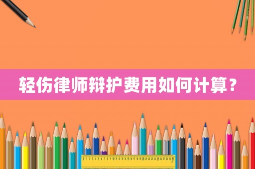 輕傷律師辯護費用如何計算？