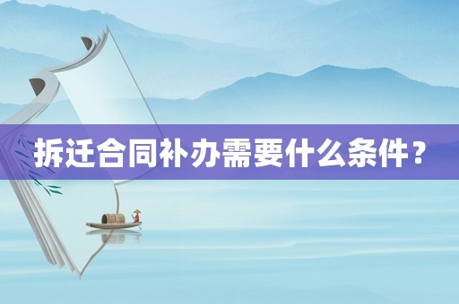 拆遷合同補(bǔ)辦需要什么條件？