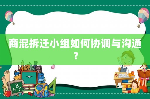 商混拆遷小組如何協(xié)調(diào)與溝通？