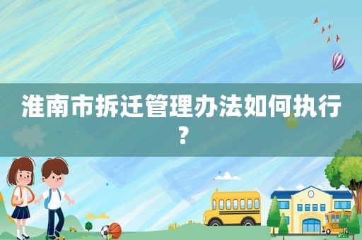 淮南市拆遷管理辦法如何執(zhí)行？