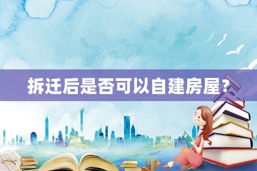 拆遷后是否可以自建房屋？