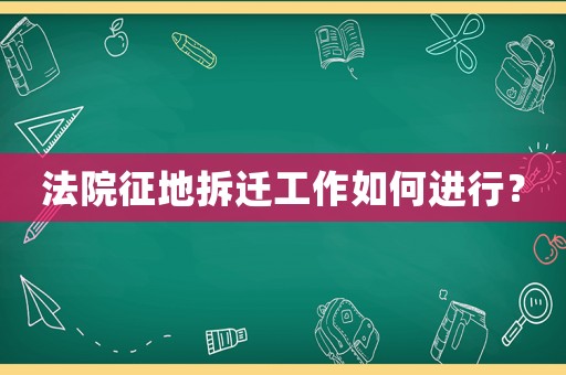 法院征地拆遷工作如何進行？
