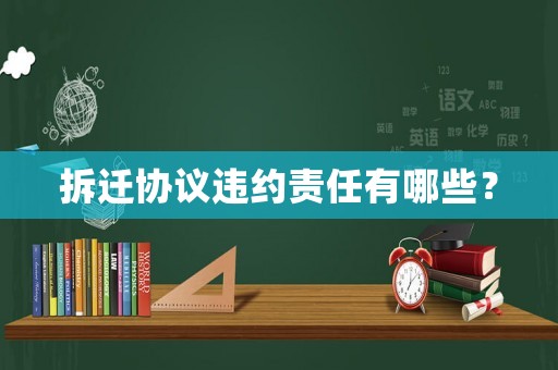 拆遷協(xié)議違約責(zé)任有哪些？
