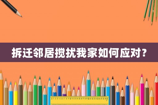 拆遷鄰居攪擾我家如何應對？