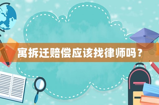 寓拆遷賠償應(yīng)該找律師嗎？