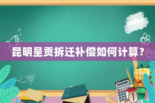 昆明呈貢拆遷補償如何計算？