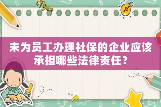 未為員工辦理社保的企業(yè)應(yīng)該承擔(dān)哪些法律責(zé)任？