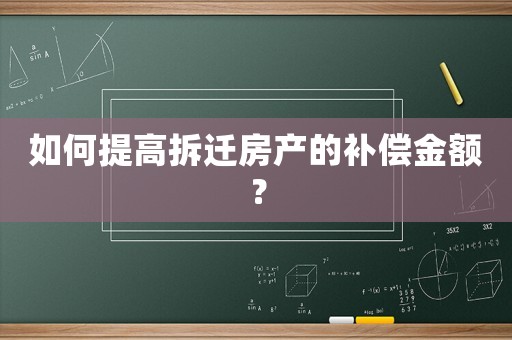 如何提高拆遷房產的補償金額？