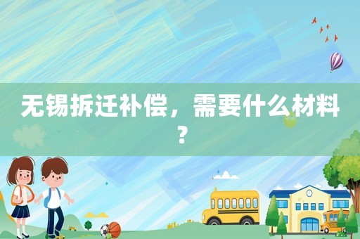 無錫拆遷補償，需要什么材料？