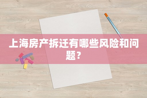 上海房產拆遷有哪些風險和問題？