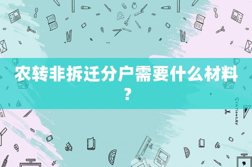 農轉非拆遷分戶需要什么材料？