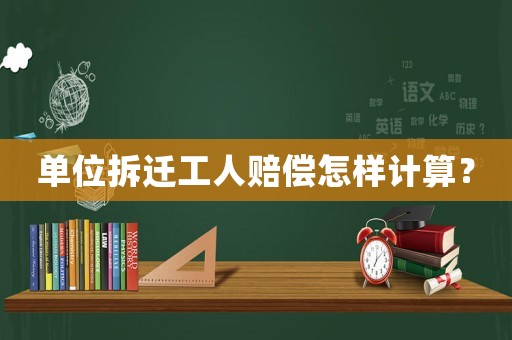 單位拆遷工人賠償怎樣計算？