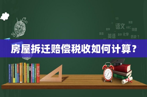 房屋拆遷賠償稅收如何計算？