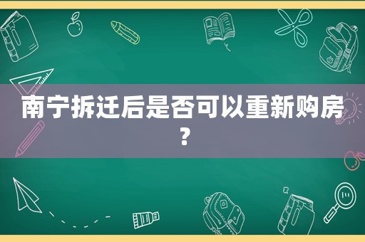 南寧拆遷后是否可以重新購(gòu)房？