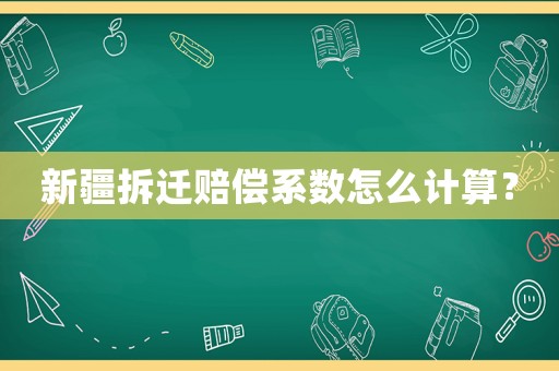 新疆拆遷賠償系數怎么計算？