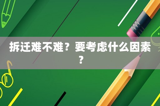 拆遷難不難？要考慮什么因素？
