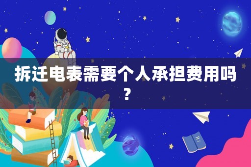 拆遷電表需要個人承擔費用嗎？