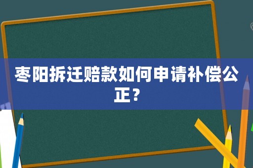 棗陽拆遷賠款如何申請補償公正？
