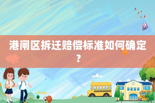 港閘區拆遷賠償標準如何確定？