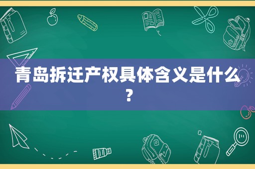 青島拆遷產權具體含義是什么？