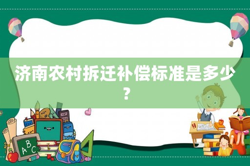 濟南農(nóng)村拆遷補償標準是多少？