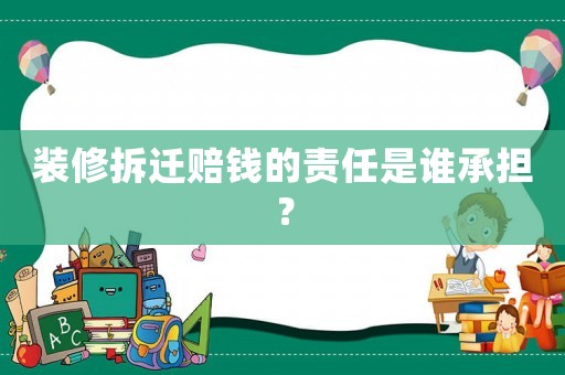 裝修拆遷賠錢的責任是誰承擔？