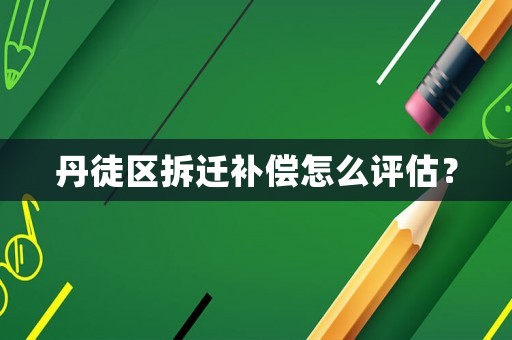丹徒區拆遷補償怎么評估？