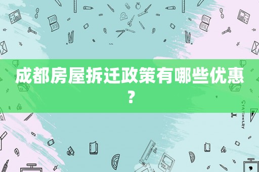 成都房屋拆遷政策有哪些優惠？