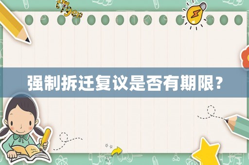 強制拆遷復(fù)議是否有期限？