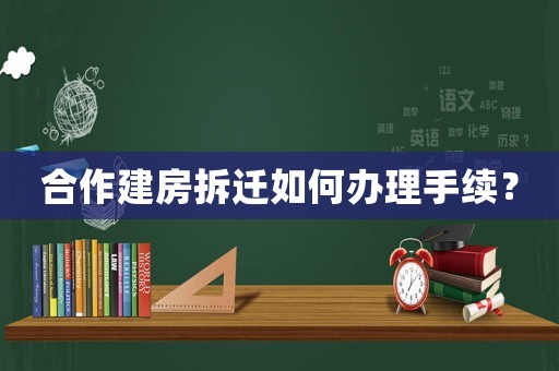 合作建房拆遷如何辦理手續？