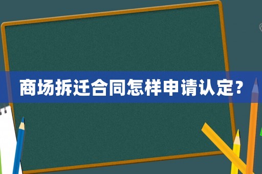 商場拆遷合同怎樣申請認定？