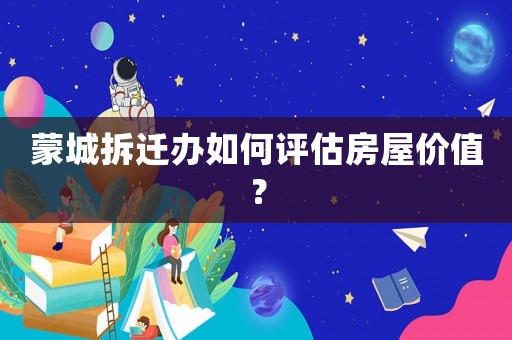 蒙城拆遷辦如何評估房屋價值？