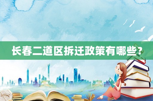 長春二道區拆遷政策有哪些？