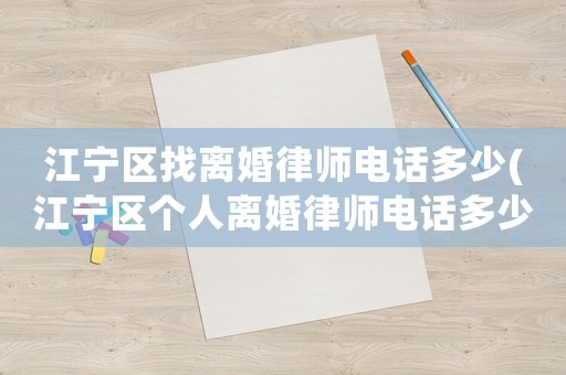 江寧區找離婚律師電話多少(江寧區個人離婚律師電話多少)