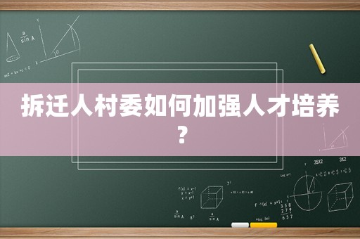 拆遷人村委如何加強人才培養(yǎng)？