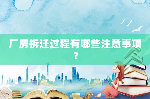 廠房拆遷過程有哪些注意事項？
