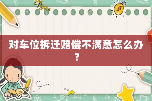 對車位拆遷賠償不滿意怎么辦？